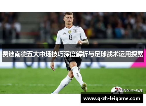费迪南德五大中场技巧深度解析与足球战术运用探索 费迪南德五大中场技巧深度解析与足球战术运用探索