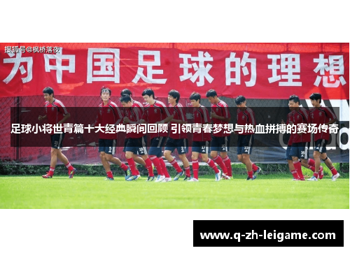 足球小将世青篇十大经典瞬间回顾 引领青春梦想与热血拼搏的赛场传奇
