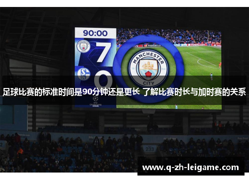 足球比赛的标准时间是90分钟还是更长 了解比赛时长与加时赛的关系