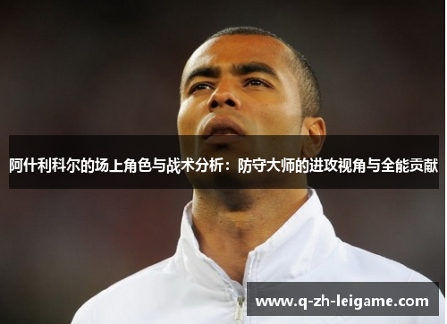 阿什利科尔的场上角色与战术分析：防守大师的进攻视角与全能贡献