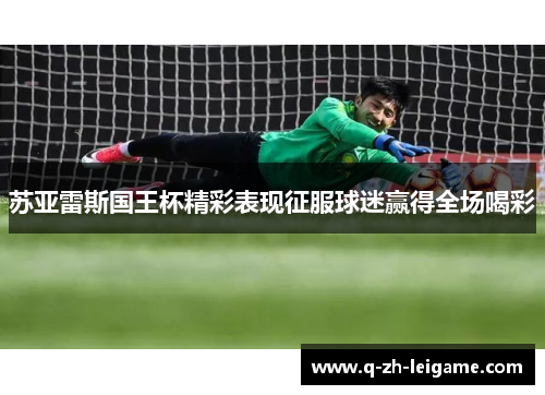 苏亚雷斯国王杯精彩表现征服球迷赢得全场喝彩