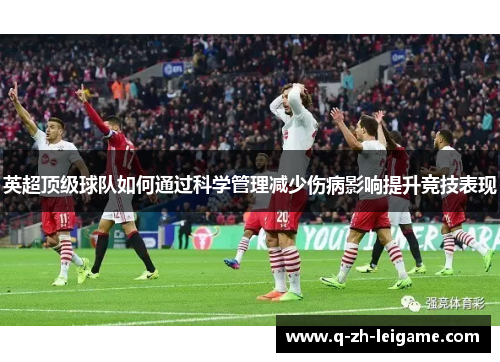 英超顶级球队如何通过科学管理减少伤病影响提升竞技表现 英超顶级球队如何通过科学管理减少伤病影响提升竞技表现