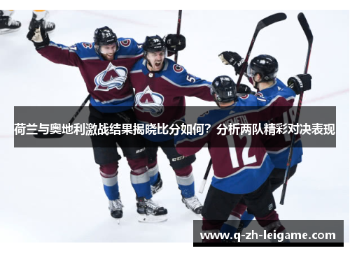 荷兰与奥地利激战结果揭晓比分如何?分析两队精彩对决表现 荷兰与奥地利激战结果揭晓比分如何?分析两队精彩对决表现