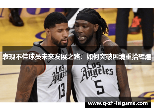 表现不佳球员未来发展之路:如何突破困境重拾辉煌 表现不佳球员未来发展之路:如何突破困境重拾辉煌