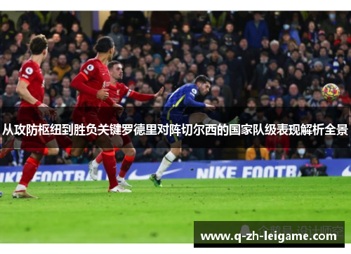 从攻防枢纽到胜负关键罗德里对阵切尔西的国家队级表现解析全景 从攻防枢纽到胜负关键罗德里对阵切尔西的国家队级表现解析全景