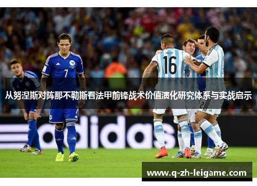 从努涅斯对阵那不勒斯看法甲前锋战术价值演化研究体系与实战启示 从努涅斯对阵那不勒斯看法甲前锋战术价值演化研究体系与实战启示