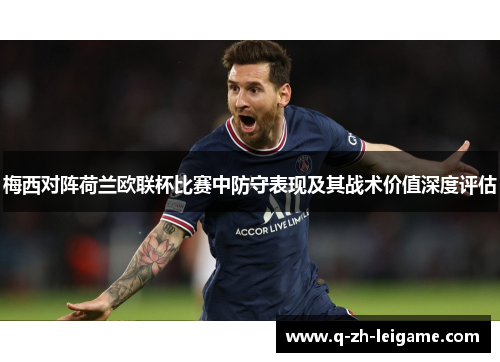 梅西对阵荷兰欧联杯比赛中防守表现及其战术价值深度评估 梅西对阵荷兰欧联杯比赛中防守表现及其战术价值深度评估