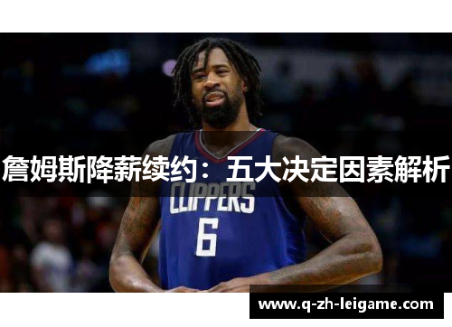 詹姆斯降薪续约:五大决定因素解析 詹姆斯降薪续约:五大决定因素解析