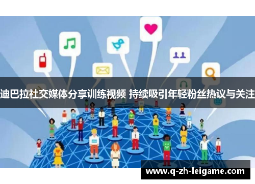 迪巴拉社交媒体分享训练视频 持续吸引年轻粉丝热议与关注 迪巴拉社交媒体分享训练视频 持续吸引年轻粉丝热议与关注