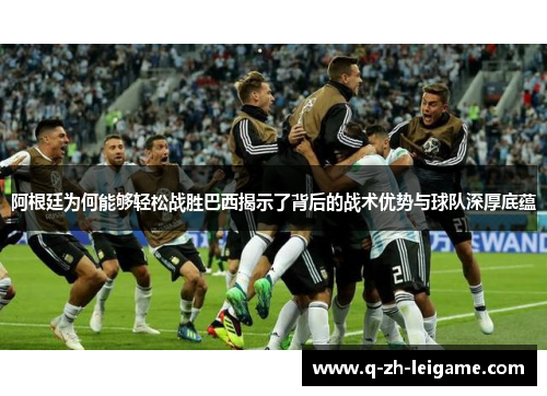 阿根廷为何能够轻松战胜巴西揭示了背后的战术优势与球队深厚底蕴 阿根廷为何能够轻松战胜巴西揭示了背后的战术优势与球队深厚底蕴