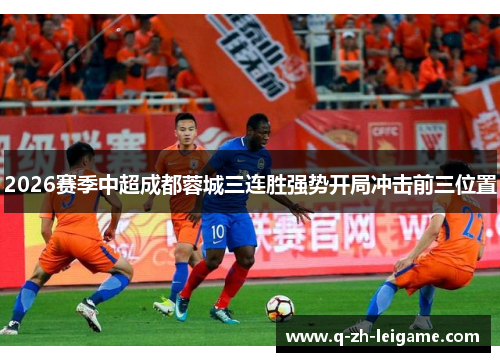 2026赛季中超成都蓉城三连胜强势开局冲击前三位置 2026赛季中超成都蓉城三连胜强势开局冲击前三位置