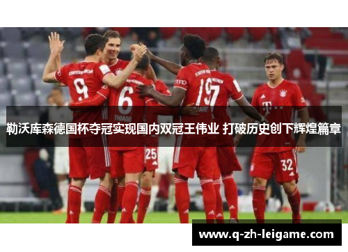 勒沃库森德国杯夺冠实现国内双冠王伟业 打破历史创下辉煌篇章 勒沃库森德国杯夺冠实现国内双冠王伟业 打破历史创下辉煌篇章