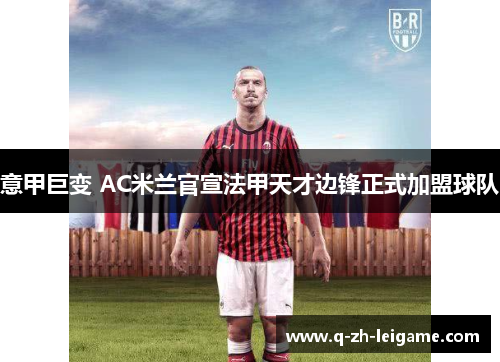 意甲巨变 AC米兰官宣法甲天才边锋正式加盟球队