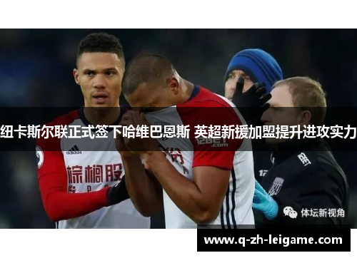纽卡斯尔联正式签下哈维巴恩斯 英超新援加盟提升进攻实力 纽卡斯尔联正式签下哈维巴恩斯 英超新援加盟提升进攻实力