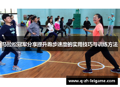 马拉松冠军分享提升跑步速度的实用技巧与训练方法 马拉松冠军分享提升跑步速度的实用技巧与训练方法
