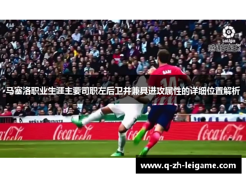 马塞洛职业生涯主要司职左后卫并兼具进攻属性的详细位置解析 马塞洛职业生涯主要司职左后卫并兼具进攻属性的详细位置解析