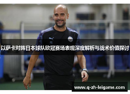 以萨卡对阵日本球队欧冠赛场表现深度解析与战术价值探讨 以萨卡对阵日本球队欧冠赛场表现深度解析与战术价值探讨