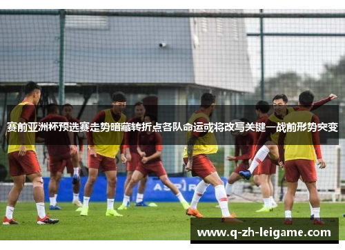 赛前亚洲杯预选赛走势暗藏转折点各队命运或将改写关键一战前形势突变 赛前亚洲杯预选赛走势暗藏转折点各队命运或将改写关键一战前形势突变