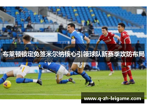 布莱顿锁定免签米尔纳核心引领球队新赛季攻防布局 布莱顿锁定免签米尔纳核心引领球队新赛季攻防布局