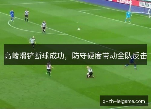 高崚滑铲断球成功，防守硬度带动全队反击