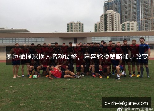 奥运橄榄球换人名额调整，阵容轮换策略随之改变